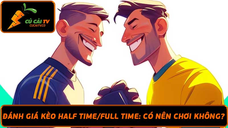 Đánh giá kèo Half TimeFull Time Có nên chơi không