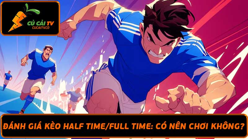 Đánh giá kèo Half TimeFull Time Có nên chơi không