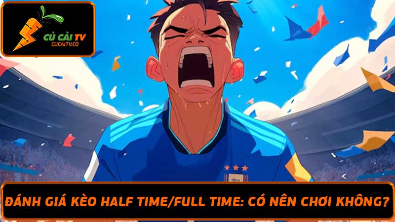 Đánh giá kèo Half TimeFull Time Có nên chơi không