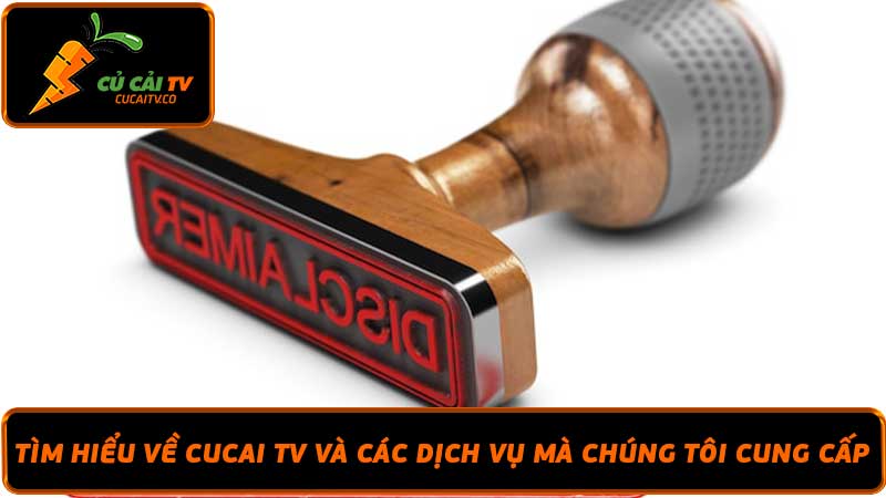 Miễn trừ trách nhiệm Cucai TV - Các Dịch Vụ Của Chúng Tôi